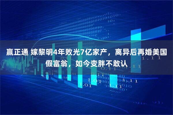 赢正通 嫁黎明4年败光7亿家产，离异后再婚美国假富翁，如今变胖不敢认