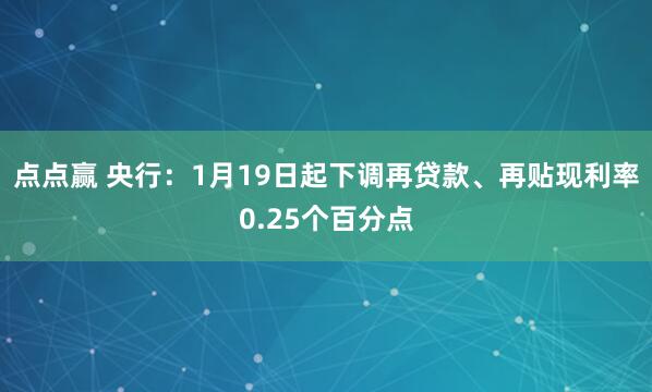 点点赢 央行：1月19日起下调再贷款、再贴现利率0.25个百分点