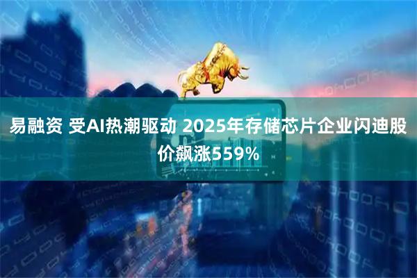 易融资 受AI热潮驱动 2025年存储芯片企业闪迪股价飙涨559%