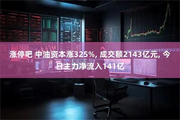 涨停吧 中油资本涨325%, 成交额2143亿元, 今日主力净流入141亿