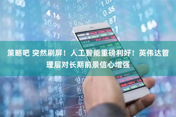 策略吧 突然刷屏！人工智能重磅利好！英伟达管理层对长期前景信心增强